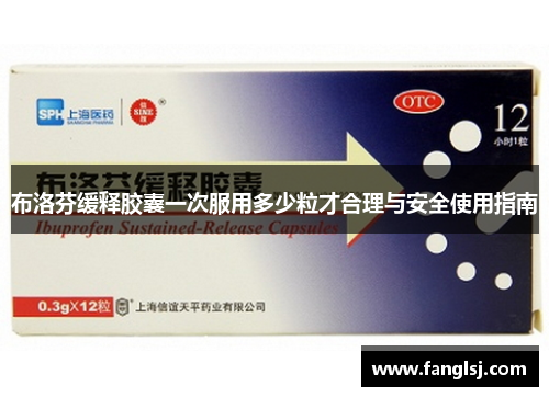 布洛芬缓释胶囊一次服用多少粒才合理与安全使用指南