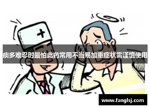 痰多难忍时最怕此药常用不当易加重症状需谨慎使用 痰多难忍时最怕此药常用不当易加重症状需谨慎使用