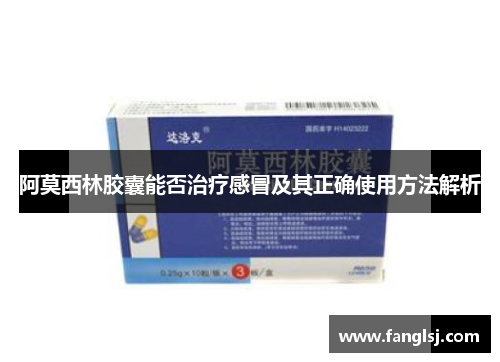 阿莫西林胶囊能否治疗感冒及其正确使用方法解析