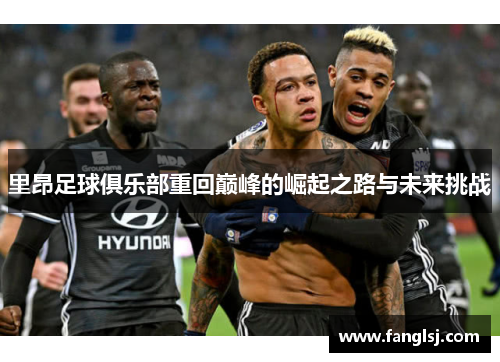 里昂足球俱乐部重回巅峰的崛起之路与未来挑战
