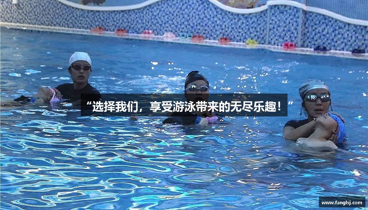 “选择我们，享受游泳带来的无尽乐趣！”